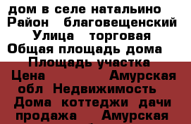 дом в селе натальино. › Район ­ благовещенский › Улица ­ торговая › Общая площадь дома ­ 35 › Площадь участка ­ 5 › Цена ­ 400 000 - Амурская обл. Недвижимость » Дома, коттеджи, дачи продажа   . Амурская обл.